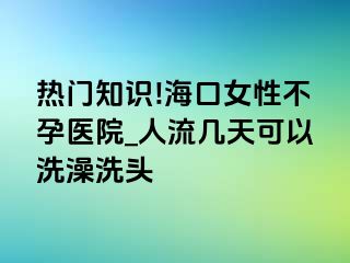 热门知识!海口女性不孕医院_人流几天可以洗澡洗头