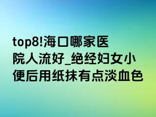 top8!海口哪家医院人流好_绝经妇女小便后用纸抹有点淡血色