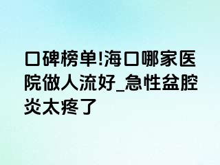 口碑榜单!海口哪家医院做人流好_急性盆腔炎太疼了