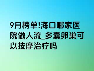 9月榜单!海口哪家医院做人流_多囊卵巢可以按摩治疗吗