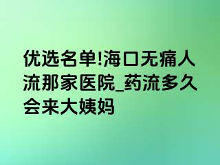 优选名单!海口无痛人流那家医院_药流多久会来大姨妈