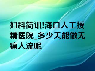 妇科简讯!海口人工授精医院_多少天能做无痛人流呢