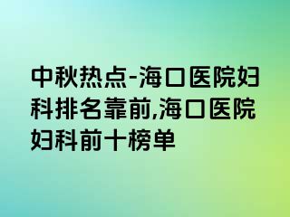 中秋热点-海口医院妇科排名靠前,海口医院妇科前十榜单