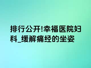 排行公开!幸福医院妇科_缓解痛经的坐姿