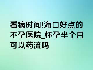 看病时间!海口好点的不孕医院_怀孕半个月可以药流吗