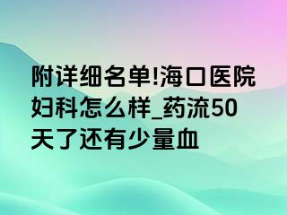 附详细名单!海口医院妇科怎么样_药流50天了还有少量血