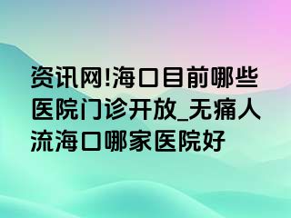 资讯网!海口目前哪些医院门诊开放_无痛人流海口哪家医院好