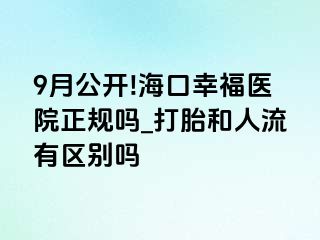 9月公开!海口幸福医院正规吗_打胎和人流有区别吗