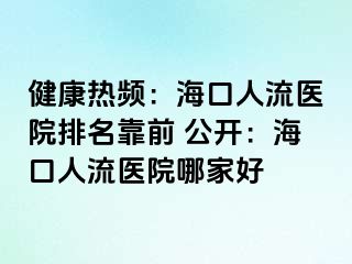 健康热频：海口人流医院排名靠前 公开：海口人流医院哪家好