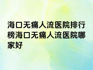 海口无痛人流医院排行榜海口无痛人流医院哪家好