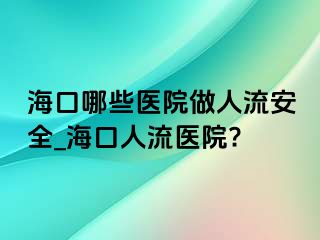 海口哪些医院做人流安全_海口人流医院?