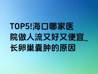 TOP5!海口哪家医院做人流又好又便宜_长卵巢囊肿的原因