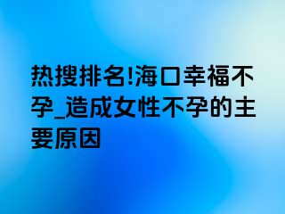 热搜排名!海口幸福不孕_造成女性不孕的主要原因