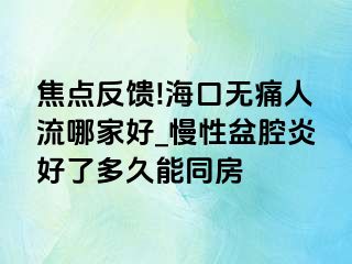 焦点反馈!海口无痛人流哪家好_慢性盆腔炎好了多久能同房