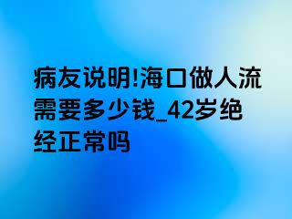 病友说明!海口做人流需要多少钱_42岁绝经正常吗