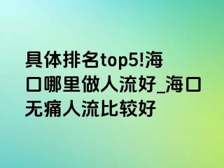 具体排名top5!海口哪里做人流好_海口无痛人流比较好