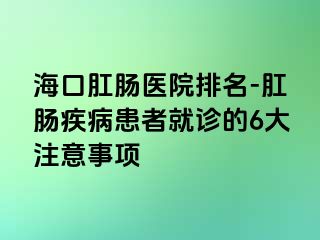 海口肛肠医院排名-肛肠疾病患者就诊的6大注意事项