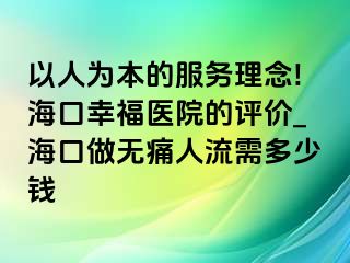 以人为本的服务理念!海口幸福医院的评价_海口做无痛人流需多少钱