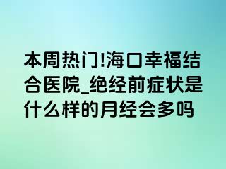 本周热门!海口幸福结合医院_绝经前症状是什么样的月经会多吗