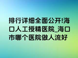 排行详细全面公开!海口人工授精医院_海口市哪个医院做人流好