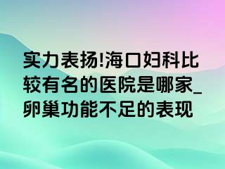 实力表扬!海口妇科比较有名的医院是哪家_卵巢功能不足的表现