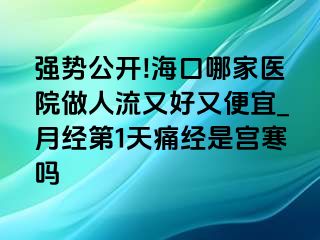 强势公开!海口哪家医院做人流又好又便宜_月经第1天痛经是宫寒吗