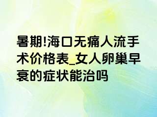 暑期!海口无痛人流手术价格表_女人卵巢早衰的症状能治吗