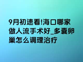 9月初速看!海口哪家做人流手术好_多囊卵巢怎么调理治疗