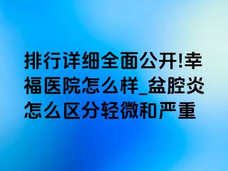 排行详细全面公开!幸福医院怎么样_盆腔炎怎么区分轻微和严重