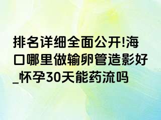 排名详细全面公开!海口哪里做输卵管造影好_怀孕30天能药流吗