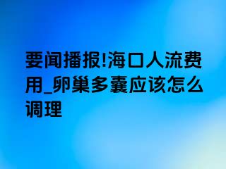 要闻播报!海口人流费用_卵巢多囊应该怎么调理