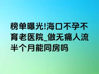 榜单曝光!海口不孕不育老医院_做无痛人流半个月能同房吗