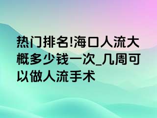 热门排名!海口人流大概多少钱一次_几周可以做人流手术