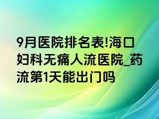 9月医院排名表!海口妇科无痛人流医院_药流第1天能出门吗