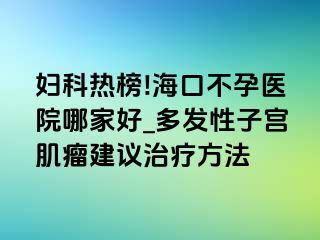 妇科热榜!海口不孕医院哪家好_多发性子宫肌瘤建议治疗方法