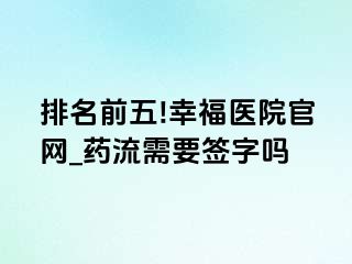 排名前五!幸福医院官网_药流需要签字吗