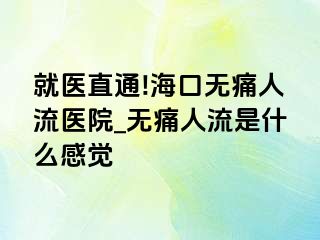 就医直通!海口无痛人流医院_无痛人流是什么感觉