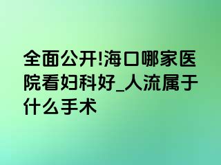 全面公开!海口哪家医院看妇科好_人流属于什么手术