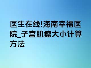 医生在线!海南幸福医院_子宫肌瘤大小计算方法