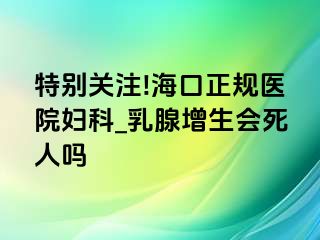 特别关注!海口正规医院妇科_乳腺增生会死人吗