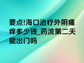 要点!海口治疗外阴瘙痒多少钱_药流第二天能出门吗