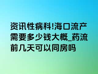 资讯性病科!海口流产需要多少钱大概_药流前几天可以同房吗