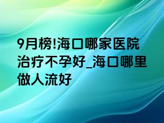 9月榜!海口哪家医院治疗不孕好_海口哪里做人流好