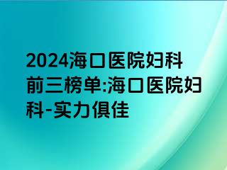 2024海口医院妇科前三榜单:海口医院妇科-实力俱佳