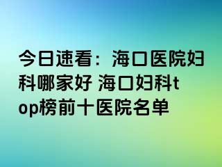 今日速看：海口医院妇科哪家好 海口妇科top榜前十医院名单