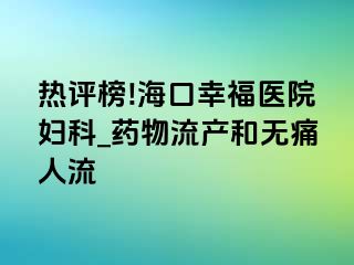 热评榜!海口幸福医院妇科_药物流产和无痛人流