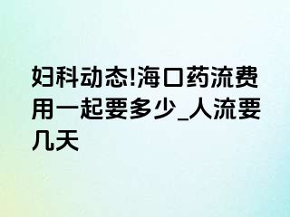 妇科动态!海口药流费用一起要多少_人流要几天