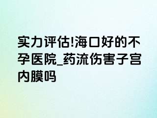 实力评估!海口好的不孕医院_药流伤害子宫内膜吗