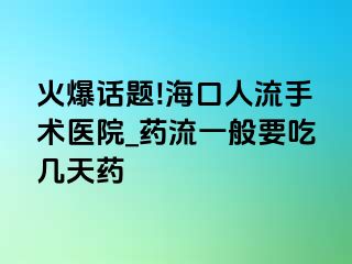 火爆话题!海口人流手术医院_药流一般要吃几天药