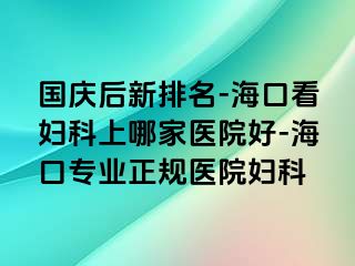 国庆后新排名-海口看妇科上哪家医院好-海口专业正规医院妇科